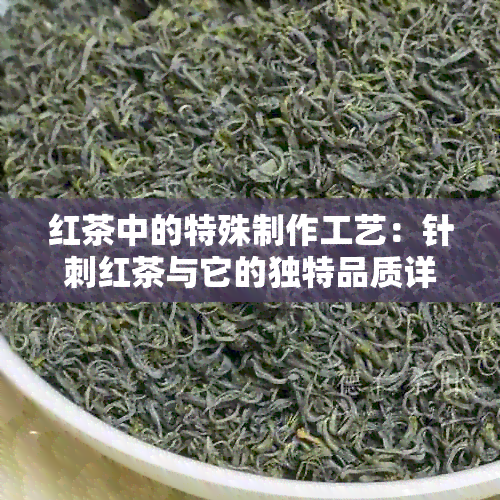 红茶中的特殊制作工艺：针刺红茶与它的独特品质详解