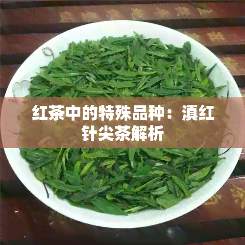 红茶中的特殊品种：滇红针尖茶解析