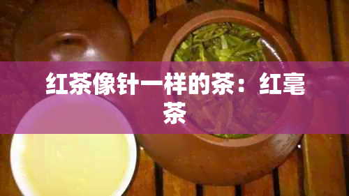 红茶像针一样的茶：红毫茶