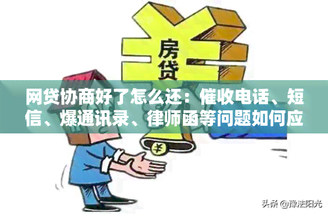 网贷协商好了怎么还：电话、短信、爆通讯录、律师函等问题如何应对？