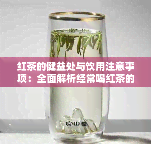 红茶的健益处与饮用注意事项：全面解析经常喝红茶的影响