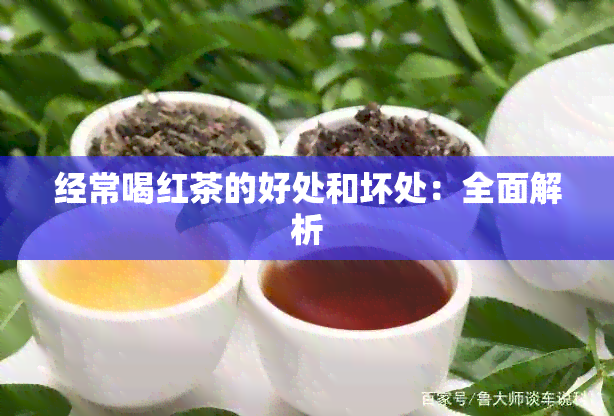 经常喝红茶的好处和坏处：全面解析