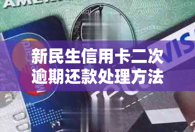 新民生信用卡二次逾期还款处理方法及之前还款是否计入累计额度解答