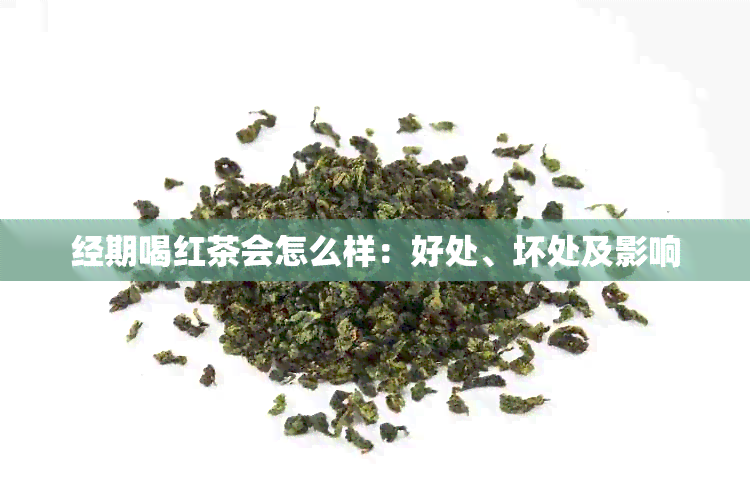 经期喝红茶会怎么样：好处、坏处及影响