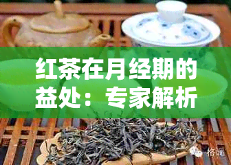 红茶在月经期的益处：专家解析及饮用建议