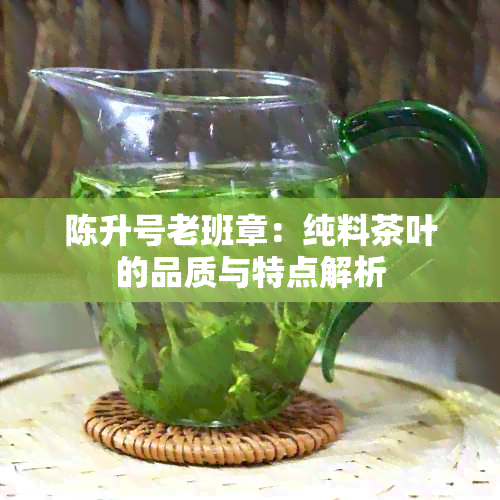 陈升号老班章：纯料茶叶的品质与特点解析