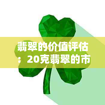 翡翠的价值评估：20克翡翠的市场价格、品质因素及购买建议全解析