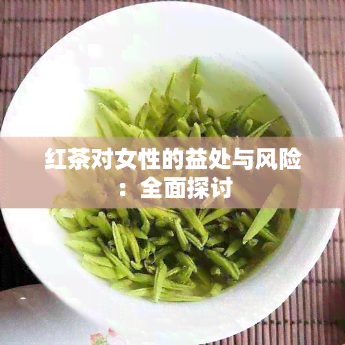 红茶对女性的益处与风险：全面探讨