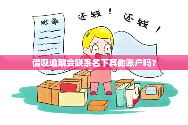 借呗逾期会联系名下其他账户吗？