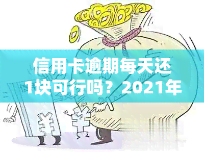 信用卡逾期每天还1块可行吗？2021年逾期一天如何处理？