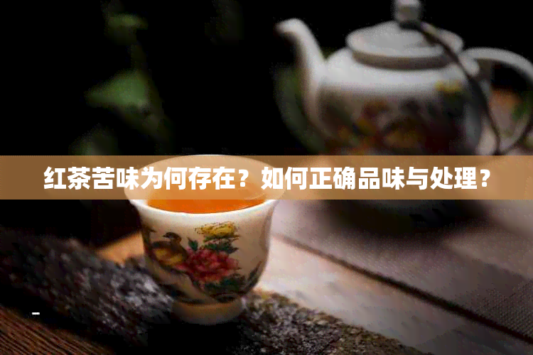 红茶苦味为何存在？如何正确品味与处理？