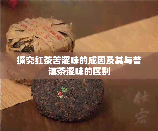 探究红茶苦涩味的成因及其与普洱茶涩味的区别