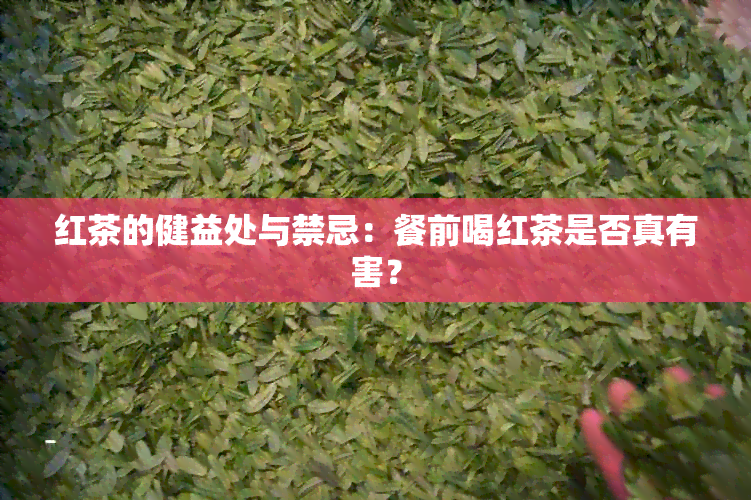 红茶的健益处与禁忌：餐前喝红茶是否真有害？