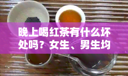 晚上喝红茶有什么坏处吗？女生、男生均适用。