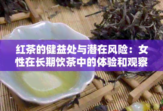 红茶的健益处与潜在风险：女性在长期饮茶中的体验和观察