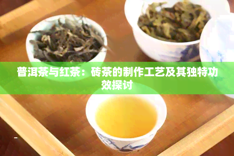 普洱茶与红茶：砖茶的制作工艺及其独特功效探讨