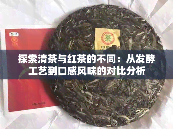 探索清茶与红茶的不同：从发酵工艺到口感风味的对比分析