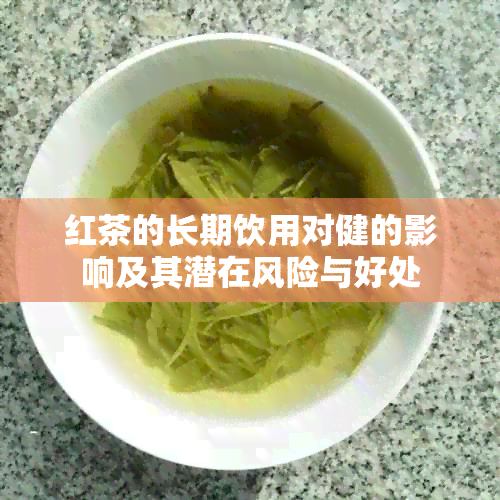 红茶的长期饮用对健的影响及其潜在风险与好处