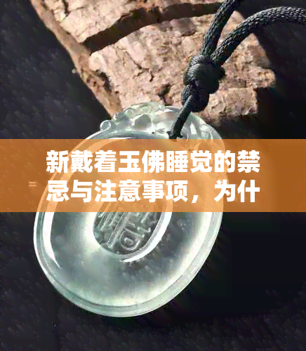 新戴着玉佛睡觉的禁忌与注意事项，为什么这样做可能对身体有害？