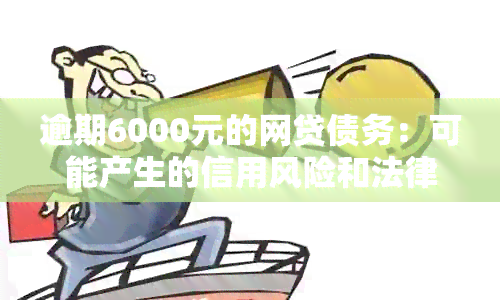 逾期6000元的网贷债务：可能产生的信用风险和法律诉讼