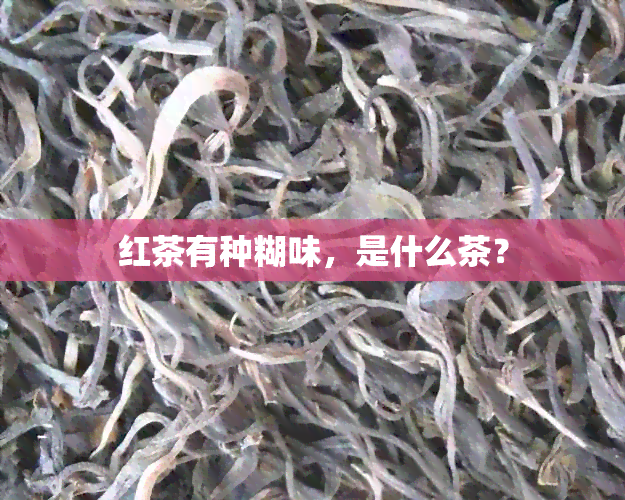 红茶有种糊味，是什么茶？