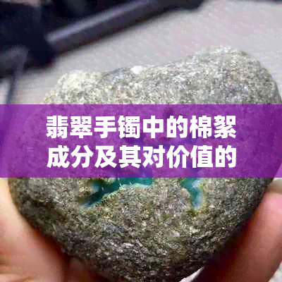 翡翠手镯中的棉絮成分及其对价值的影响：多好还是不好？