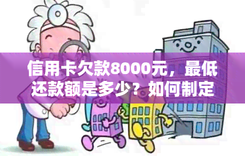 信用卡欠款8000元，更低还款额是多少？如何制定合理的还款计划？