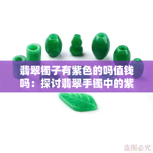 翡翠镯子有紫色的吗值钱吗：探讨翡翠手镯中的紫色价值及市场价