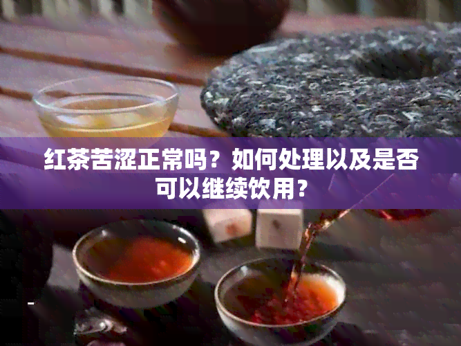 红茶苦涩正常吗？如何处理以及是否可以继续饮用？