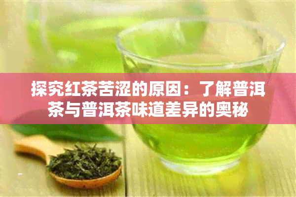 探究红茶苦涩的原因：了解普洱茶与普洱茶味道差异的奥秘