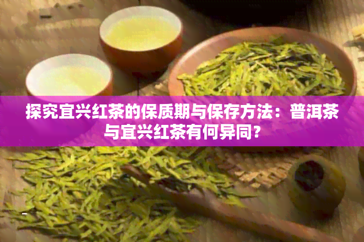 探究宜兴红茶的保质期与保存方法：普洱茶与宜兴红茶有何异同？