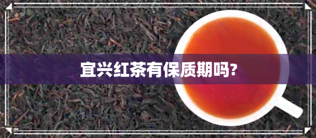 宜兴红茶有保质期吗?