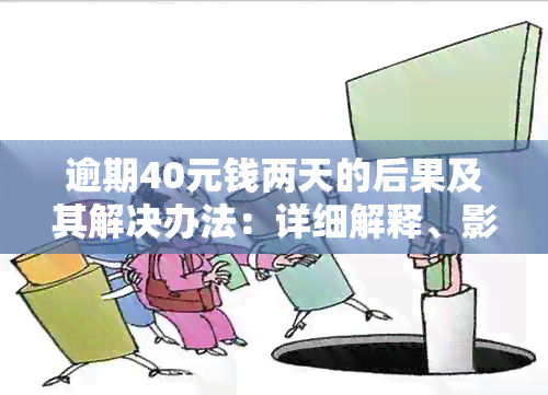 逾期40元钱两天的后果及其解决办法：详细解释、影响与建议