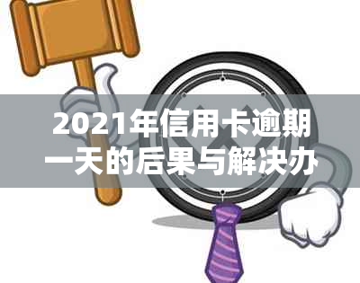 2021年信用卡逾期一天的后果与解决办法：如何避免逾期影响信用记录及贷款？