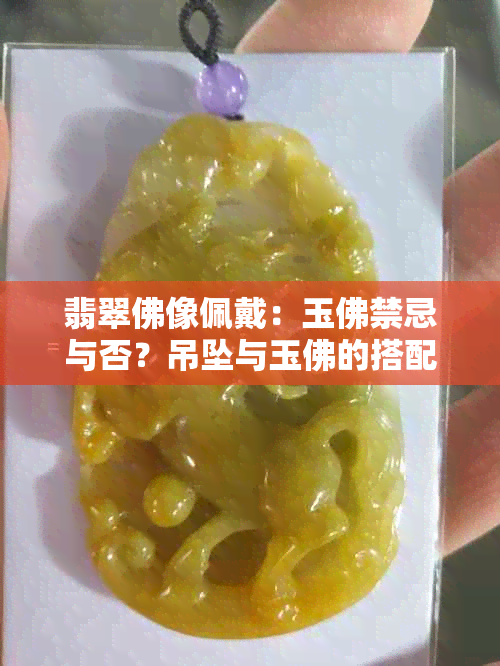 翡翠佛像佩戴：玉佛禁忌与否？吊坠与玉佛的搭配技巧