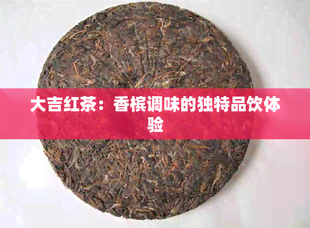 大吉红茶：香槟调味的独特品饮体验