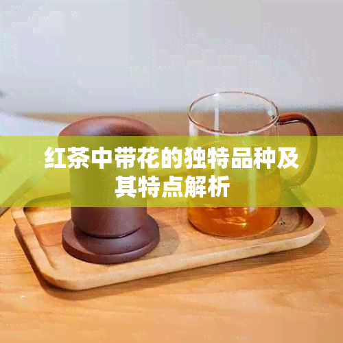 红茶中带花的独特品种及其特点解析