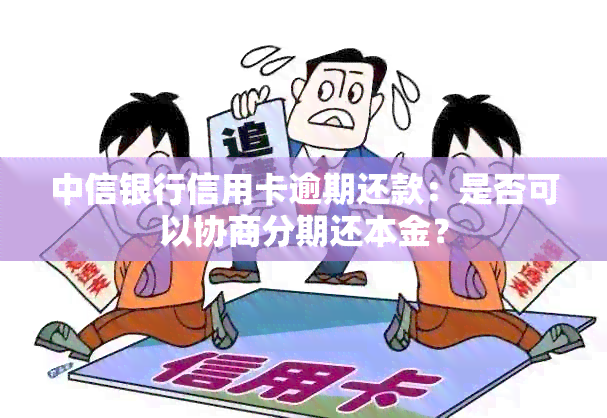 中信银行信用卡逾期还款：是否可以协商分期还本金？