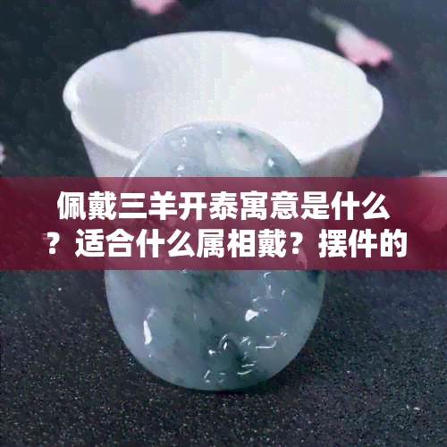 佩戴三羊开泰寓意是什么？适合什么属相戴？摆件的寓意是什么？