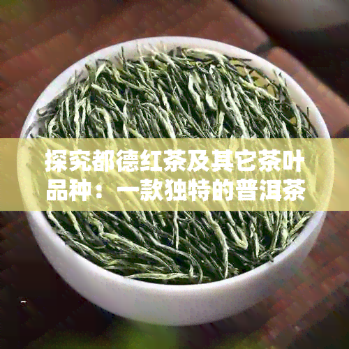 探究都德红茶及其它茶叶品种：一款独特的普洱茶体验