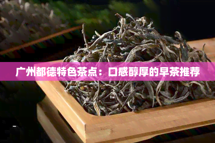 广州都德特色茶点：口感醇厚的早茶推荐