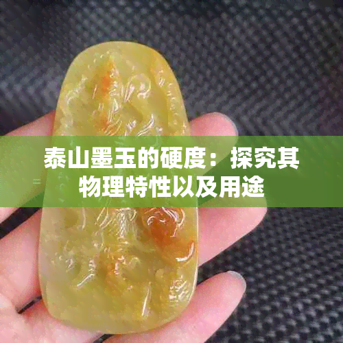 泰山墨玉的硬度：探究其物理特性以及用途