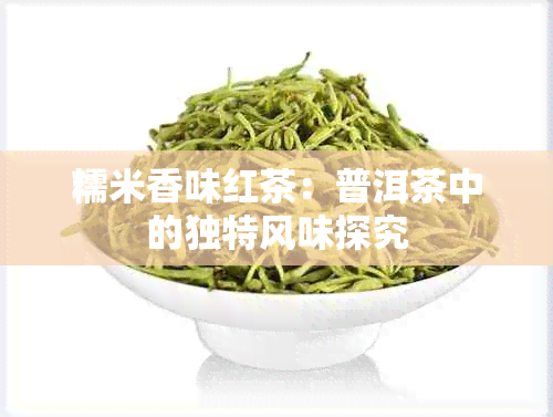 糯米香味红茶：普洱茶中的独特风味探究