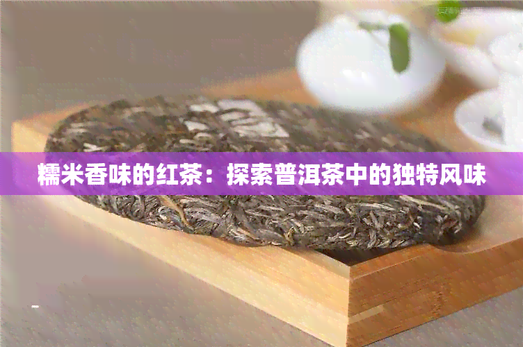 糯米香味的红茶：探索普洱茶中的独特风味