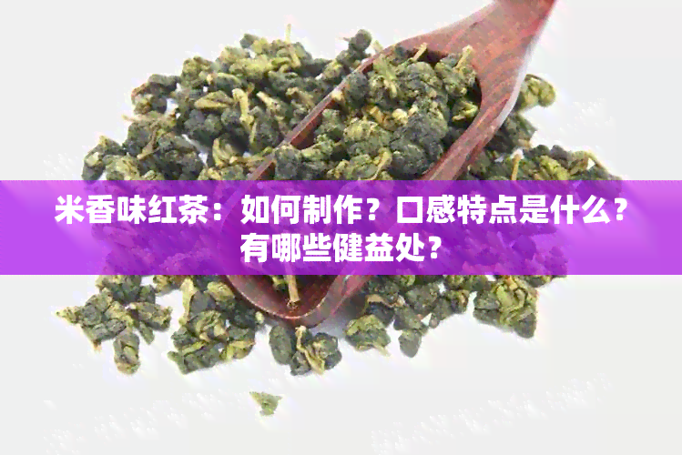 米香味红茶：如何制作？口感特点是什么？有哪些健益处？