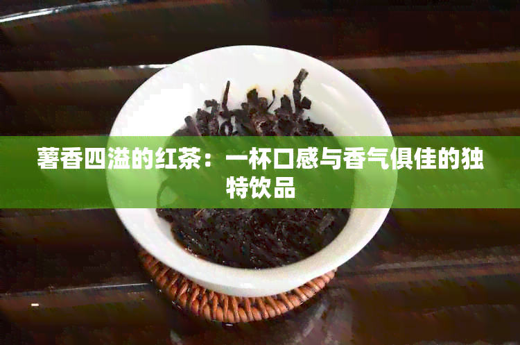 薯香四溢的红茶：一杯口感与香气俱佳的独特饮品