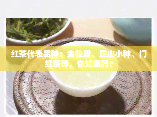 红茶代表品种：金骏眉、正山小种、门红茶等，你知道吗？