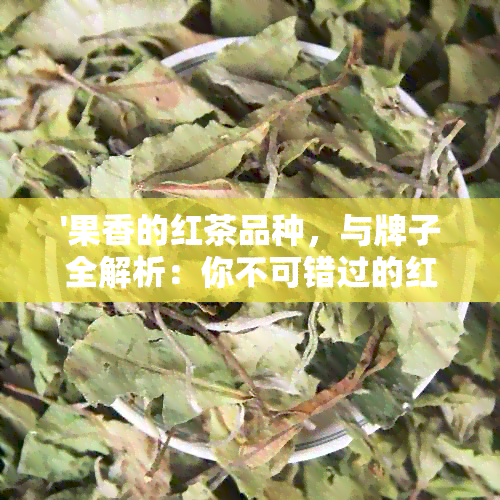 '果香的红茶品种，与牌子全解析：你不可错过的红茶世界'