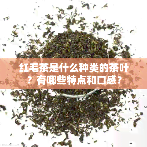 红毛茶是什么种类的茶叶？有哪些特点和口感？