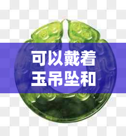 可以戴着玉吊坠和玉手串吗？男生是否适合佩戴这些饰品？